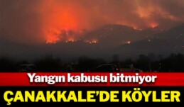 Yangın kabusu bitmiyor! Çanakkale’de köyler tahliye ediliyor