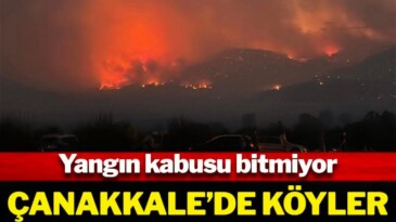 Yangın kabusu bitmiyor! Çanakkale’de köyler tahliye ediliyor