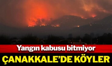 Yangın kabusu bitmiyor! Çanakkale’de köyler tahliye ediliyor