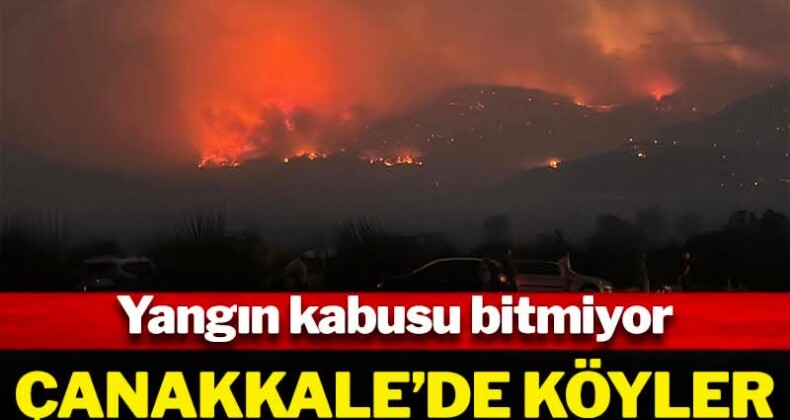 Yangın kabusu bitmiyor! Çanakkale’de köyler tahliye ediliyor