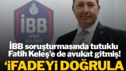 İBB soruşturmasında Fatih Keleş’e de avukat gitmiş! İfadeyi doğrularsan kurtulursun’