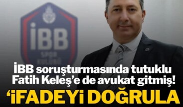 İBB soruşturmasında Fatih Keleş’e de avukat gitmiş! İfadeyi doğrularsan kurtulursun’