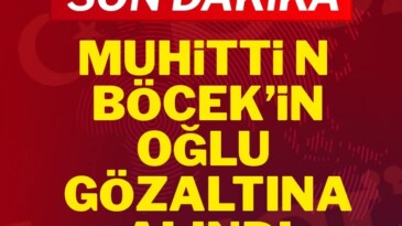 Son Dakika… Muhittin Böcek’in oğlu gözaltına alındı!