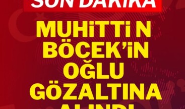 Son Dakika… Muhittin Böcek’in oğlu gözaltına alındı!