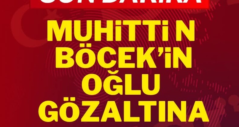 Son Dakika… Muhittin Böcek’in oğlu gözaltına alındı!