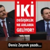 İki değişiklik ne anlama geliyor? Deniz ZEEYREK Yazdı..