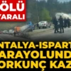Son Dakika | Antalya-Isparta karayolunda feci kaza! 7 ölü 3 yaralı